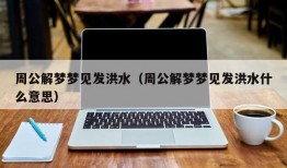 周公解梦梦见发洪水（周公解梦梦见发洪水什么意思）