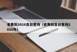 老黄历2016吉日查询（老黄历吉日查询2016年）