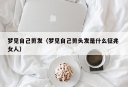 梦见自己剪发（梦见自己剪头发是什么征兆 女人）