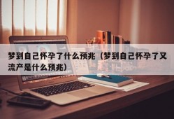 梦到自己怀孕了什么预兆（梦到自己怀孕了又流产是什么预兆）