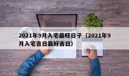 2021年9月入宅最旺日子（2021年9月入宅吉日最好吉日）