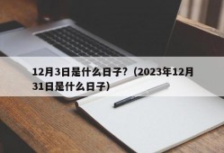 12月3日是什么日子?（2023年12月31日是什么日子）