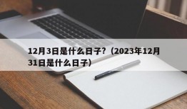 12月3日是什么日子?（2023年12月31日是什么日子）