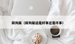 踩狗屎（踩狗屎运是好事还是坏事）