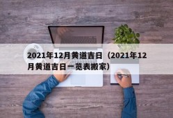 2021年12月黄道吉日（2021年12月黄道吉日一览表搬家）