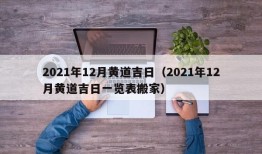 2021年12月黄道吉日（2021年12月黄道吉日一览表搬家）