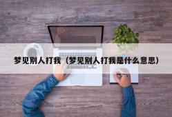 梦见别人打我（梦见别人打我是什么意思）