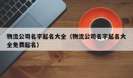 物流公司名字起名大全（物流公司名字起名大全免费起名）