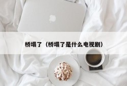 桥塌了（桥塌了是什么电视剧）