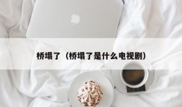 桥塌了（桥塌了是什么电视剧）