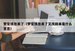 梦见钱包丢了（梦见钱包丢了又找回来是什么意思）