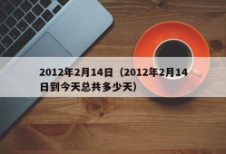 2012年2月14日（2012年2月14日到今天总共多少天）