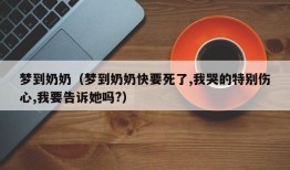 梦到奶奶（梦到奶奶快要死了,我哭的特别伤心,我要告诉她吗?）