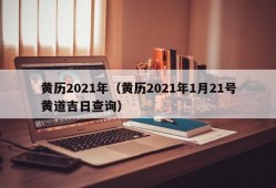 黄历2021年（黄历2021年1月21号黄道吉日查询）