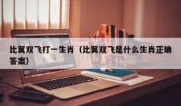 比翼双飞打一生肖（比翼双飞是什么生肖正确答案）