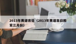 2013年黄道吉日（2013年黄道吉日搬家三月份）