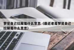 梦见自己拉屎是什么意思（最近老是梦见自己拉屎是什么意思）