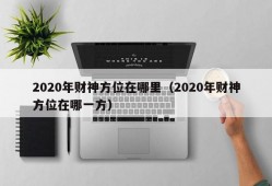 2020年财神方位在哪里（2020年财神方位在哪一方）