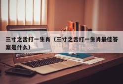 三寸之舌打一生肖（三寸之舌打一生肖最佳答案是什么）