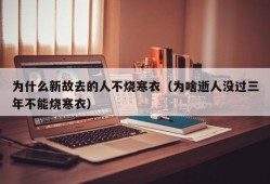 为什么新故去的人不烧寒衣（为啥逝人没过三年不能烧寒衣）