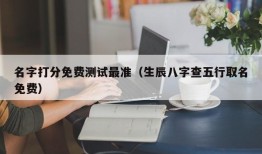 名字打分免费测试最准（生辰八字查五行取名免费）