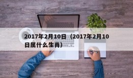 2017年2月10日（2017年2月10日属什么生肖）