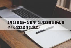 8月23日是什么日子（8月23日是什么日子?纪念日是什么意思）