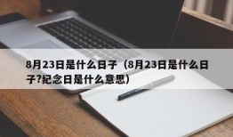 8月23日是什么日子（8月23日是什么日子?纪念日是什么意思）