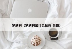 梦到狗（梦到狗是什么征兆 男性）