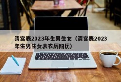 清宫表2023年生男生女（清宫表2023年生男生女表农历阳历）