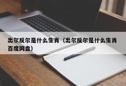 出尔反尔是什么生肖（出尔反尔是什么生肖 百度网盘）