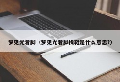 梦见光着脚（梦见光着脚找鞋是什么意思?）