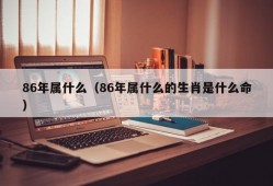 86年属什么（86年属什么的生肖是什么命）