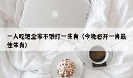 一人吃饱全家不饿打一生肖（今晚必开一肖最佳生肖）