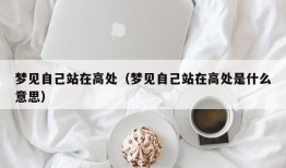 梦见自己站在高处（梦见自己站在高处是什么意思）