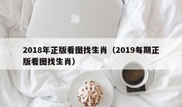 2018年正版看图找生肖（2019每期正版看图找生肖）