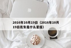 2016年10月19日（2016年10月19日出生是什么星座）