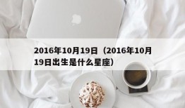 2016年10月19日（2016年10月19日出生是什么星座）