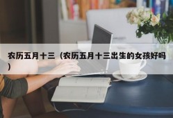 农历五月十三（农历五月十三出生的女孩好吗）