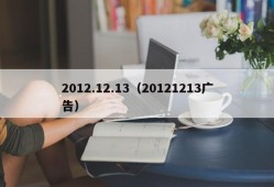 2012.12.13（20121213广告）