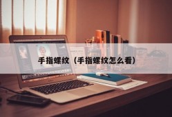 手指螺纹（手指螺纹怎么看）