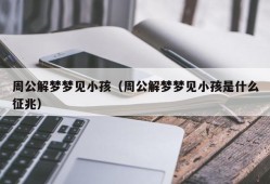 周公解梦梦见小孩（周公解梦梦见小孩是什么征兆）