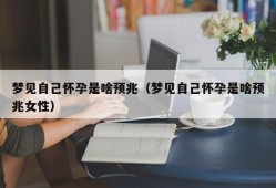 梦见自己怀孕是啥预兆（梦见自己怀孕是啥预兆女性）