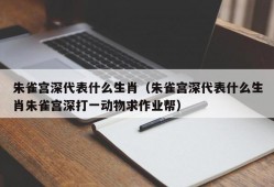 朱雀宫深代表什么生肖（朱雀宫深代表什么生肖朱雀宫深打一动物求作业帮）