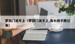 梦到门关不上（梦到门关不上,有小孩子跑过来）