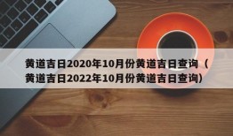 黄道吉日2020年10月份黄道吉日查询（黄道吉日2022年10月份黄道吉日查询）