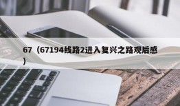 67（67194线路2进入复兴之路观后感）