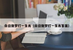 白日做梦打一生肖（白日做梦打一生肖答案）