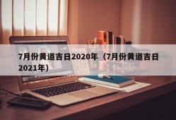 7月份黄道吉日2020年（7月份黄道吉日2021年）