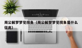 周公解梦梦见捞鱼（周公解梦梦见捞鱼是什么征兆）